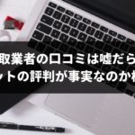 車買取業者の口コミは嘘だらけ？実際に査定してもらってネットにあふれる評判が事実なのか検証してみた