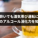 二日酔いでも酒気帯び運転って知ってた？自分の「アルコール消化能力」を知って対策しよう