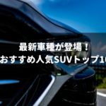 人気おすすめSUVトップ10を発表！2018最新車種もランクイン