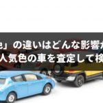 車査定において「色」の違いはどんな影響が出る？不人気色の車を査定してもらって検証