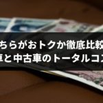 どちらが良いのか徹底比較!新車と中古車のトータルコストの違い