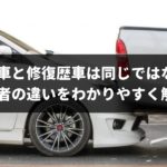 事故車と修復歴車は同じではない！両者の違いをわかりやすく解説