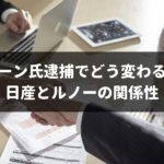 カルロスゴーン逮捕でどう変わる？日産とルノーの関係性の「今」と「未来」