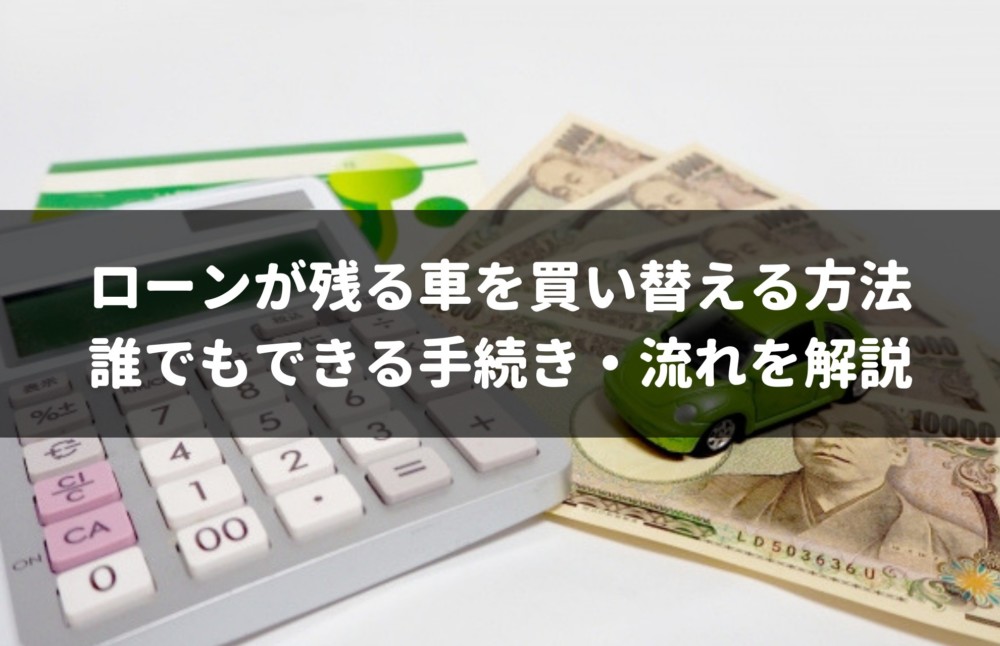 ローンが残る車は買い替えは可能 残債ありのオーバーローン対策をプロが解説 車査定マニア