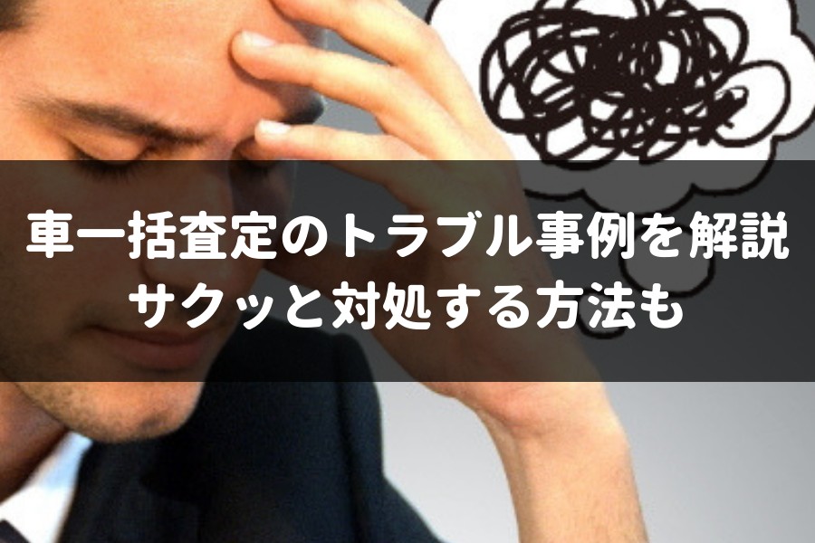 車一括査定のトラブル4事例と自演口コミとリアル評判の見極めをプロが解説 車査定マニア