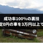 【成功率100％】車査定0円の車を3万円以上で売却できる超・具体的テクニックを専門家がこっそり伝授しよう