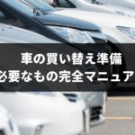 車の買い替え準備と流れ