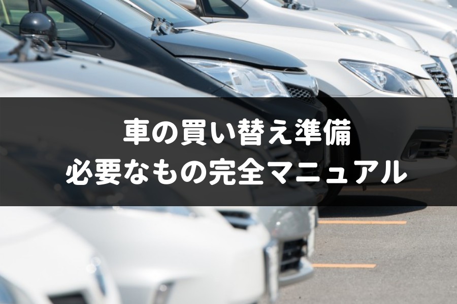 車買い替えの準備 流れのまとめ 専門家が知って得する手順や方法を解説 車査定マニア