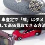 車査定で「嘘」はダメ！実は正直者が一番得する！本当のことを話しても高価買取できる方法を専門家が解説