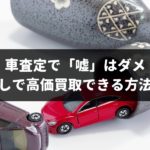 車査定で「嘘」はダメ!実は正直者が一番得する!本当のことを話しても高価買取できる方法を専門家が解説