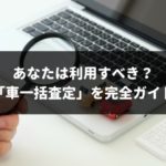 車一括査定の全知識！ランキングから注意点までを全サイト利用経験者が解説