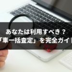 車一括査定の全知識!ランキングから注意点までを全サイト利用経験者が解説