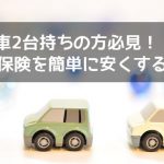 【車2台持ち必見】自動車保険(任意保険）を安くする方法