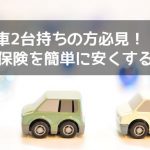 【車2台持ち必見】自動車保険(任意保険)を安くする方法