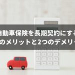 保険料が高くなる？自動車保険を長期契約にする3つのメリットと2つのデメリット