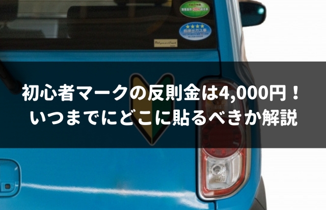 初心者マーク 隠して貼ると反則金4 000円 いつまでどこに貼るべきか解説 車査定マニア