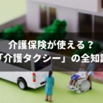 介護保険も使える「介護タクシー」の全知識!費用・利用方法を完全ガイド