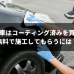 中古車は自分でコーティングする必要なし!種類や無料で施工される方法を解説