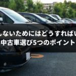 後悔しない中古車選び5つのポイント！100%納得できる選び方とは