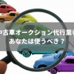 中古車オークション代行は注意点だらけ？実際の体験談と信頼できる業者2選