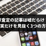 車査定のネット記事は嘘や捏造が多いので注意!プロが事実だけを見抜く3つの方法を伝授
