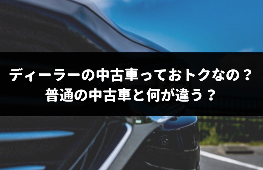 ディーラーの中古車は 買い なのか 専門家が3つのメリットとたった1つのデメリットを解説 車査定マニア