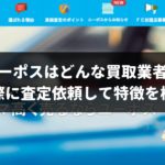 ユーポスはどんな車買取業者?実際に愛車を査定してもらうと接客のレベルは最高だった