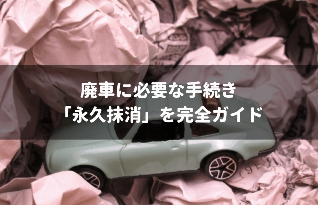 廃車 永久抹消の全知識 一時抹消との違いや自分で行う手順まで完全ガイド 車査定マニア