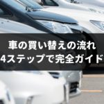 【初心者必見】3分でわかる！車の買い替えの流れ4ステップを専門家がシンプルに解説