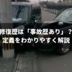 「修復歴イコール事故車」ではない！わかりやすく定義を解説