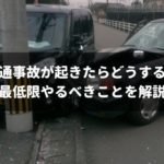 交通事故でやることは意外とシンプル！当事者になった時に焦らないよう完全ガイド