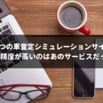 10つの車査定シミュレーションサイトを専門家が実際に使って徹底比較!1番精度が高いのはあのサービスだった